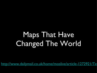 Maps That Have Changed The World http://www.dailymail.co.uk/home/moslive/article-1272921/Ten-greatest-maps-changed-world.html 