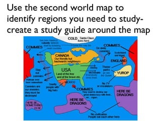 Use the second world map to identify regions you need to study- create a study guide around the map 