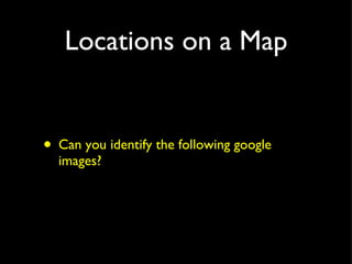 Locations on a Map <ul><li>Can you identify the following google images? </li></ul>