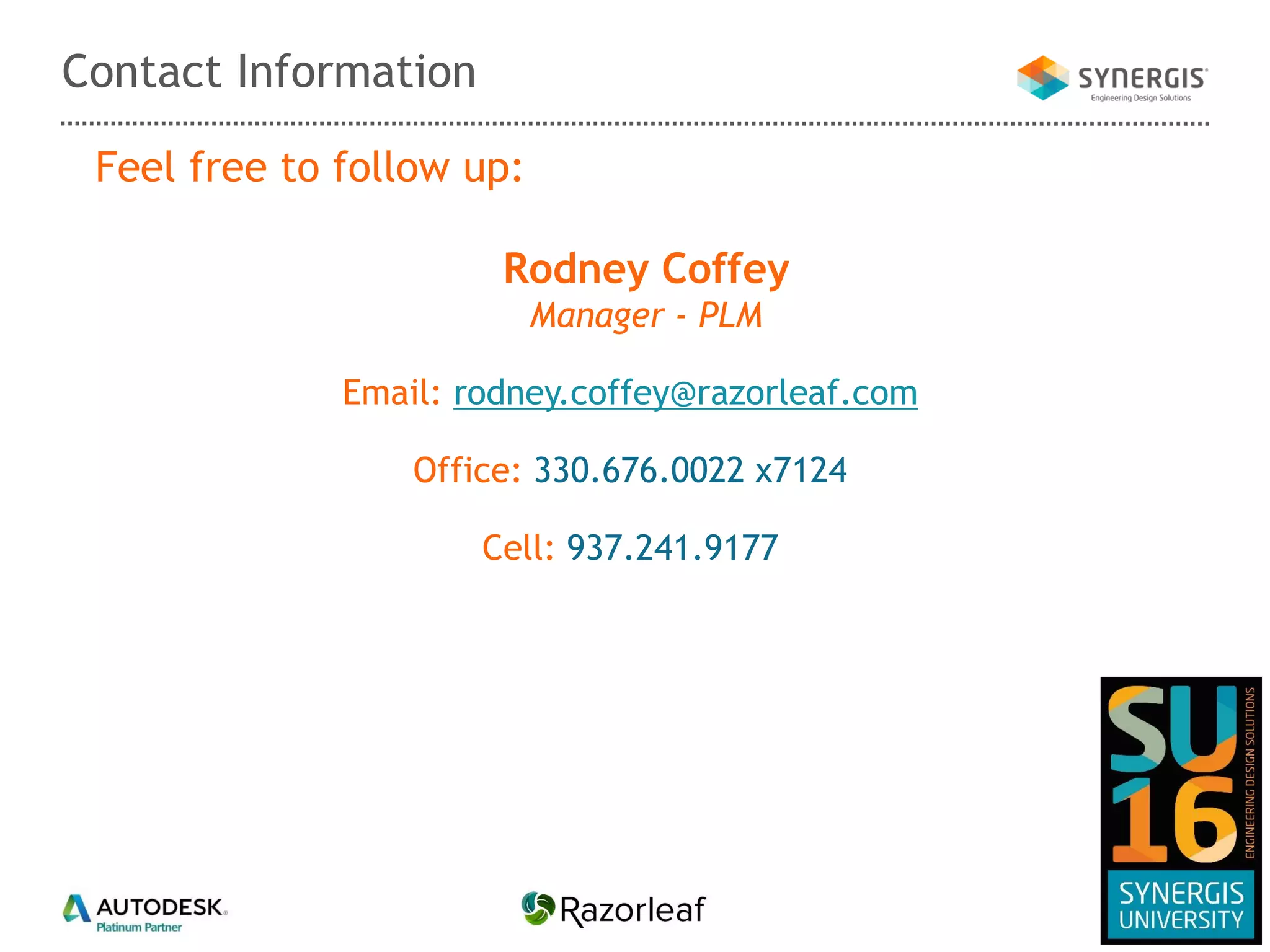 Contact Information
Feel free to follow up:
Rodney Coffey
Manager - PLM
Email: rodney.coffey@razorleaf.com
Office: 330.676.0022 x7124
Cell: 937.241.9177
 