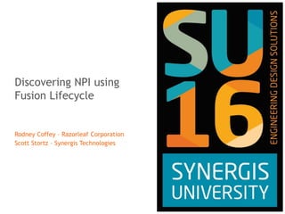 Discovering NPI using
Fusion Lifecycle
Rodney Coffey – Razorleaf Corporation
Scott Stortz – Synergis Technologies
 