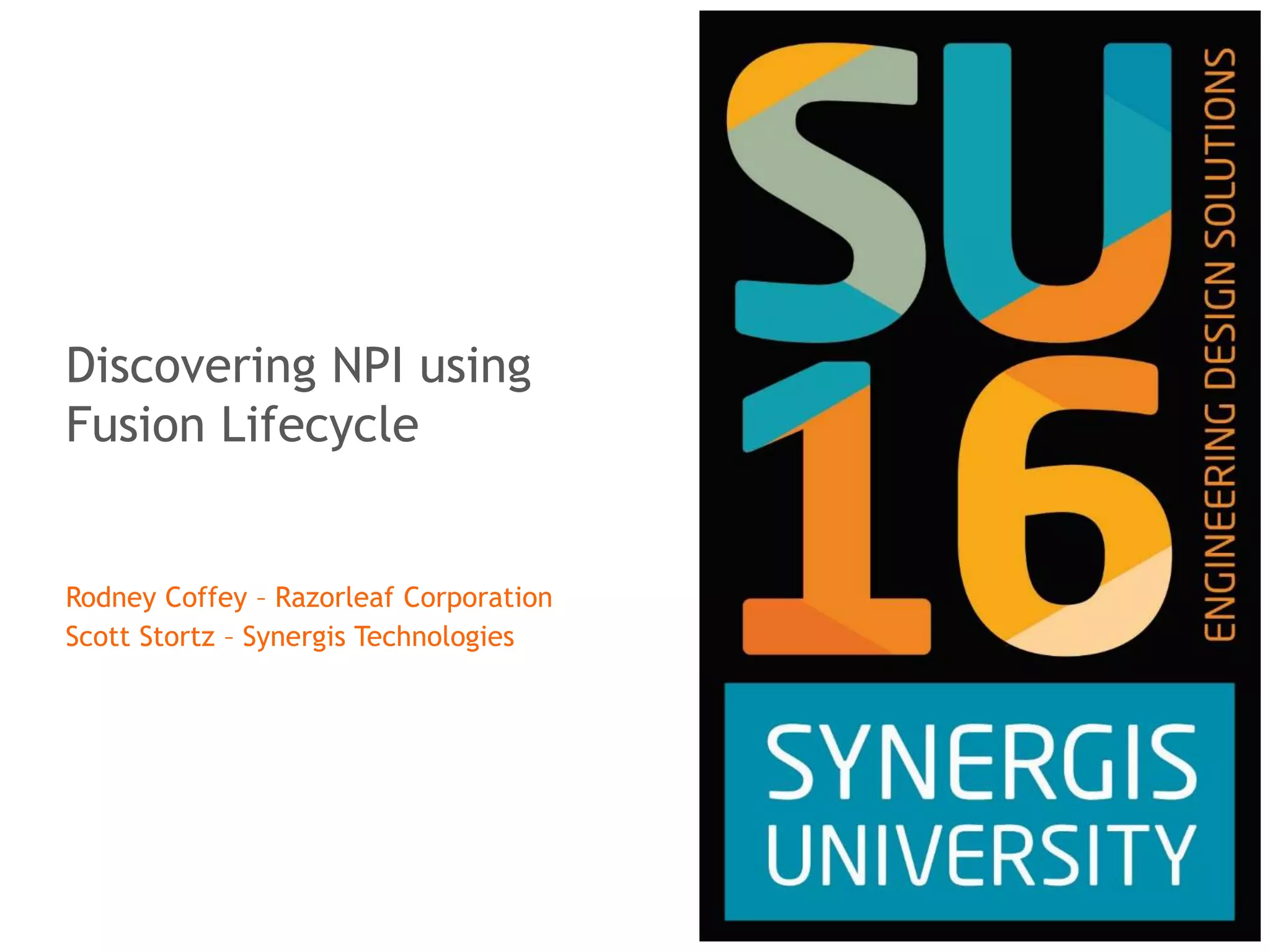 Discovering NPI using
Fusion Lifecycle
Rodney Coffey – Razorleaf Corporation
Scott Stortz – Synergis Technologies
 