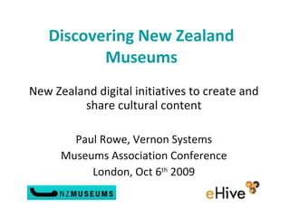 Discovering New Zealand Museums New Zealand digital initiatives to create and share cultural content   Paul Rowe, Vernon Systems Museums Association Conference London, Oct 6 th  2009 