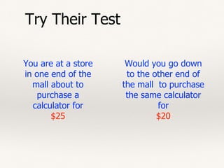 Try Their Test
You are at a store
in one end of the
mall about to
purchase a
calculator for
$25
Would you go down
to the other end of
the mall to purchase
the same calculator
for
$20
 