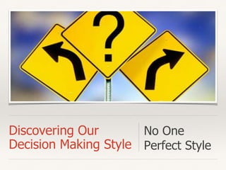 Discovering Our
Decision Making Style
No One
Perfect Style
 