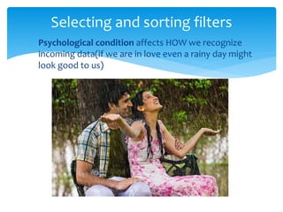 Psychological condition affects HOW we recognize
incoming data(if we are in love even a rainy day might
look good to us)
Selecting and sorting filters
 