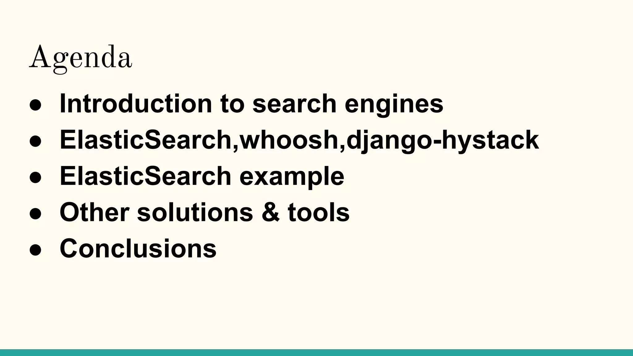 Agenda ● Introduction to search engines ● ElasticSearch,whoosh,django-hystack ● ElasticSearch example ● Other solutions & tools ● Conclusions 