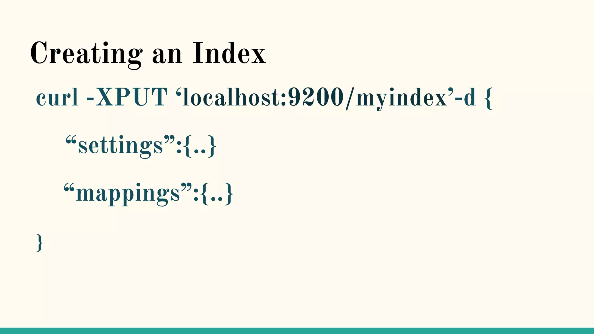 Creating an Index curl -XPUT ‘localhost:9200/myindex’-d { “settings”:{..} “mappings”:{..} } 