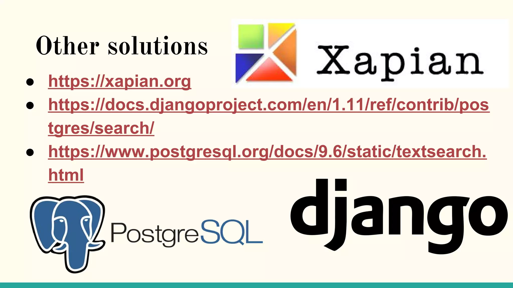 Other solutions ● https://xapian.org ● https://docs.djangoproject.com/en/1.11/ref/contrib/pos tgres/search/ ● https://www.postgresql.org/docs/9.6/static/textsearch. html 