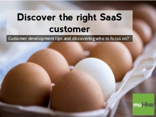 Discover the right SaaS customer 
Customer development tips and discovering who to focus on?  