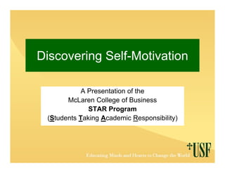 Discovering Self Motivation
            Self-Motivation

            A Presentation of the
       McLaren C College of Business
                          f
              STAR Program
 (Students Taking Academic Responsibility)
 