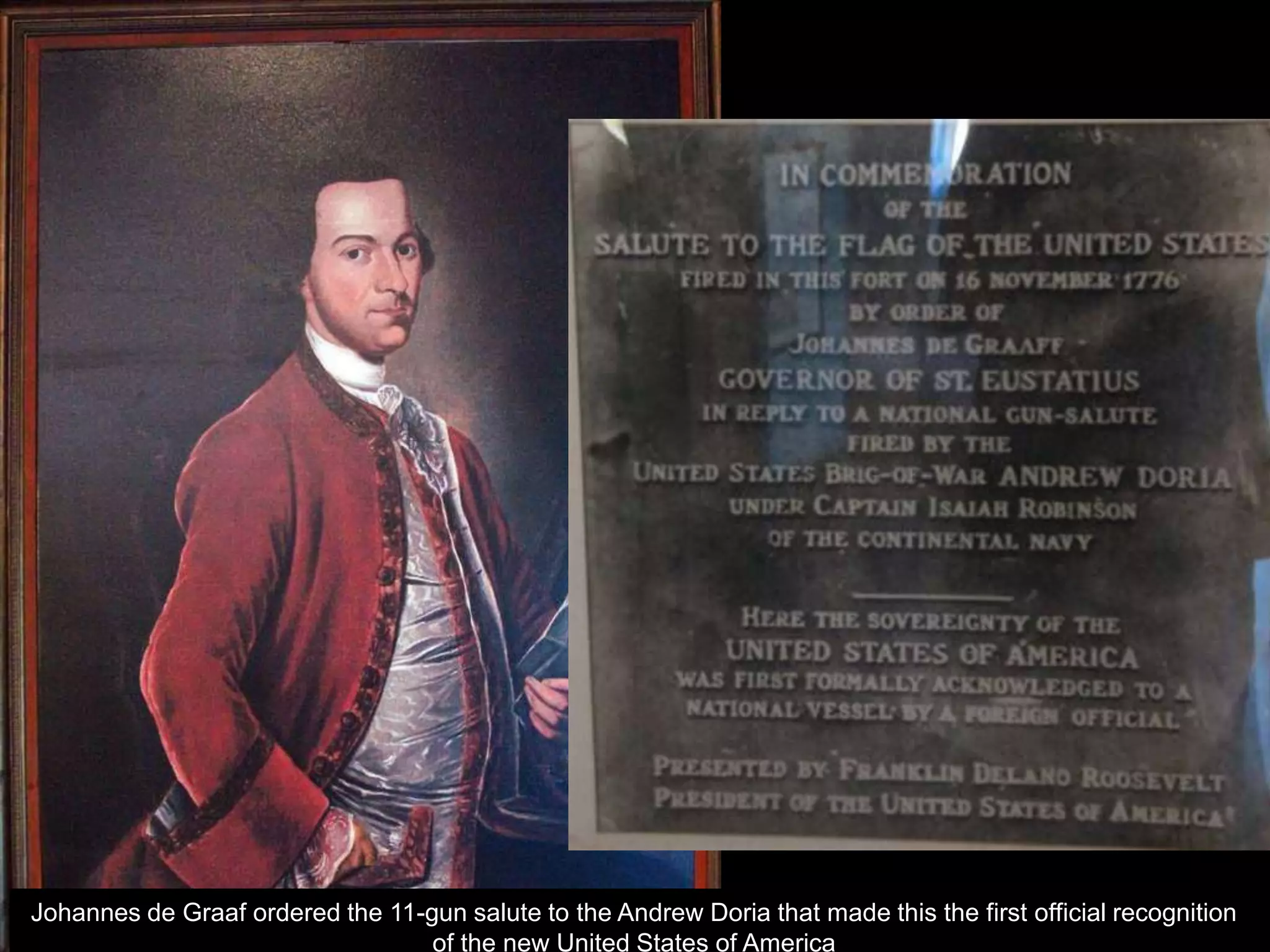 Johannes de Graaf ordered the 11-gun salute to the Andrew Doria that made this the first official recognition
of the new United States of America
 