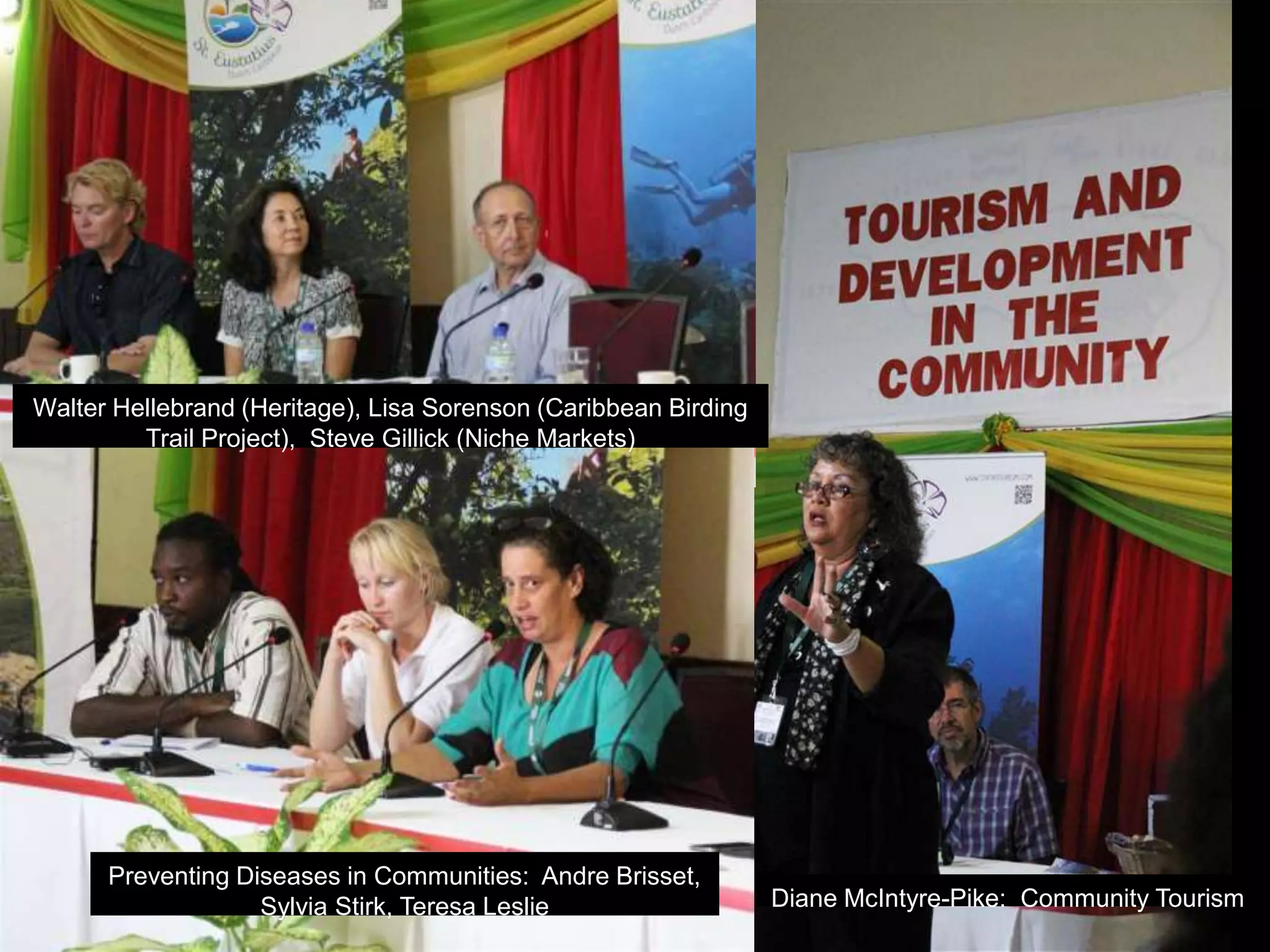 Walter Hellebrand (Heritage), Lisa Sorenson (Caribbean Birding
Trail Project), Steve Gillick (Niche Markets)
Preventing Diseases in Communities: Andre Brisset,
Sylvia Stirk, Teresa Leslie Diane McIntyre-Pike: Community Tourism
 