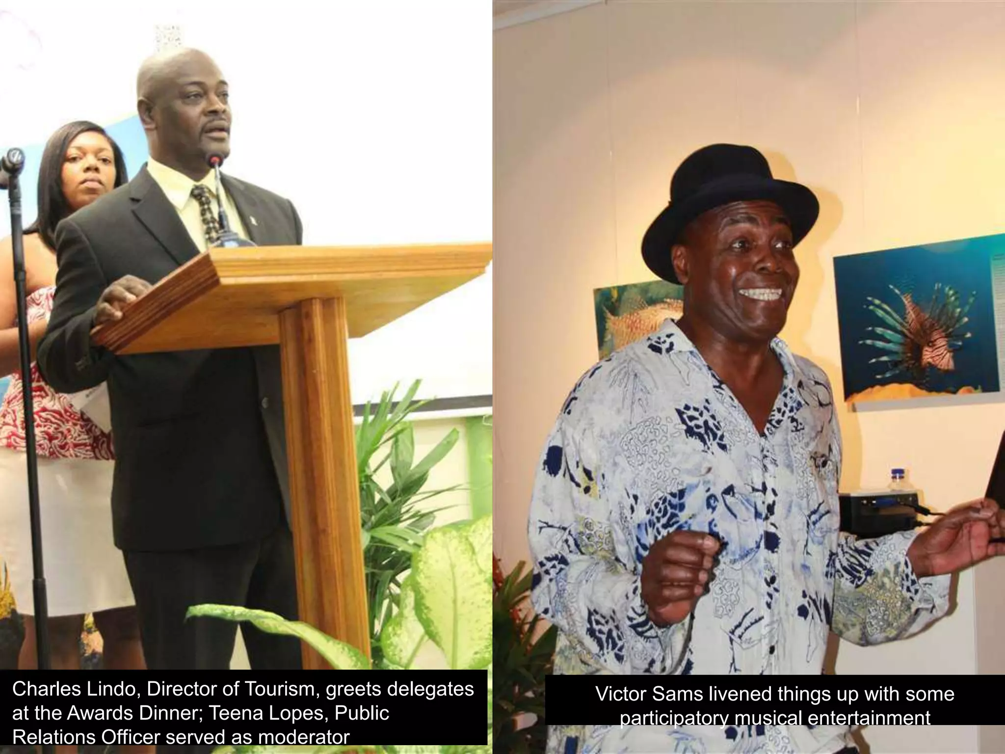 Charles Lindo, Director of Tourism, greets delegates
at the Awards Dinner; Teena Lopes, Public
Relations Officer served as moderator
Victor Sams livened things up with some
participatory musical entertainment
 