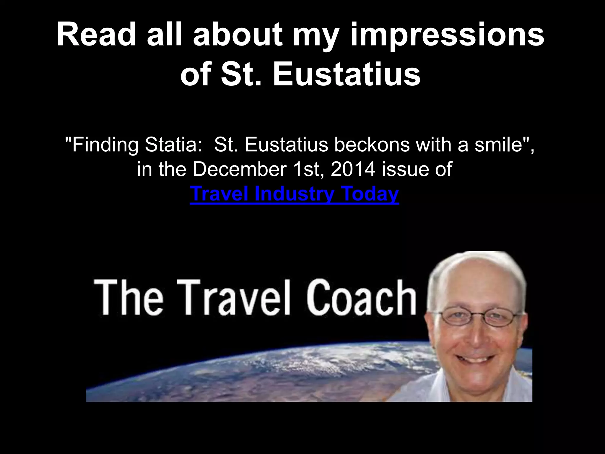 Read all about my impressions
of St. Eustatius
"Finding Statia: St. Eustatius beckons with a smile",
in the December 1st, 2014 issue of
Travel Industry Today
 