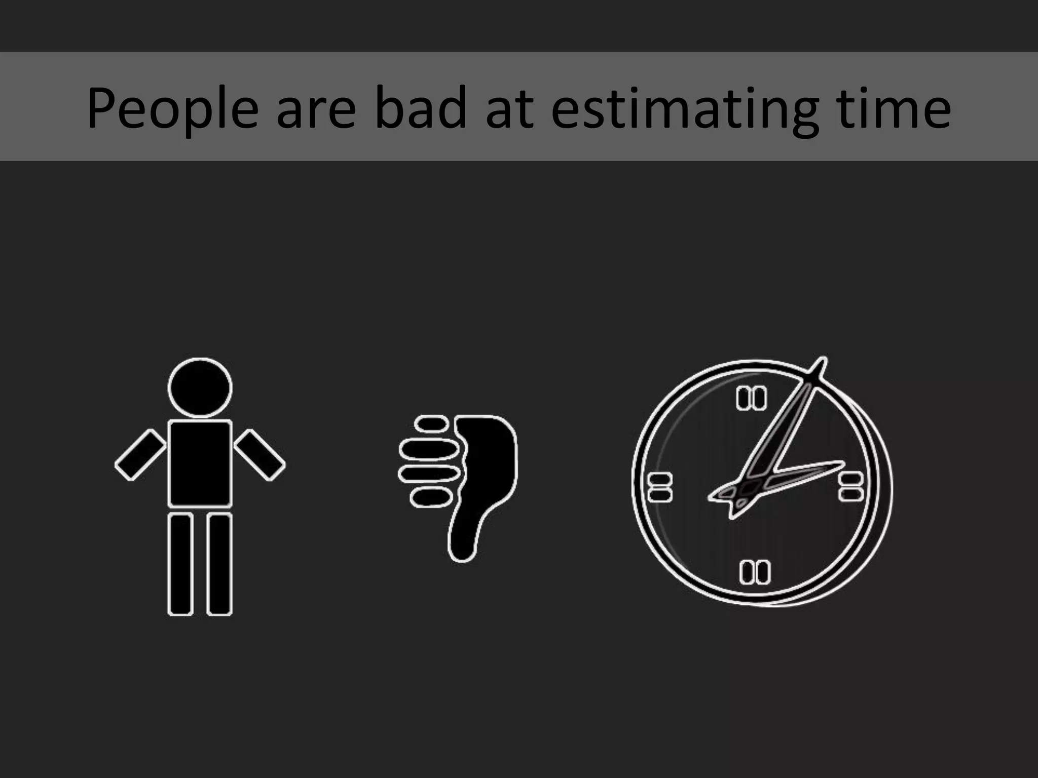 People are bad at estimating time
 