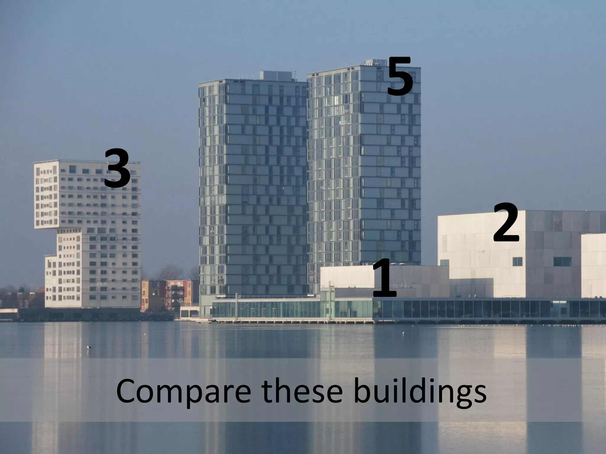 5
3
                          2
               1
Compare these buildings
 