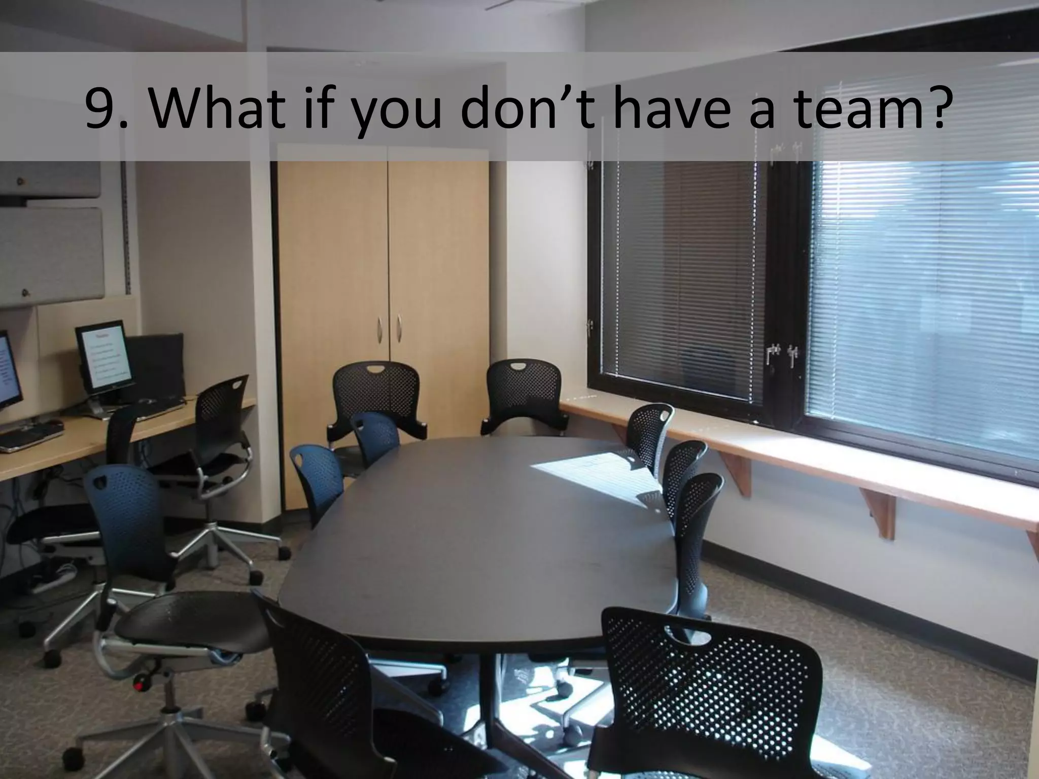 9. What if you don’t have a team?
 