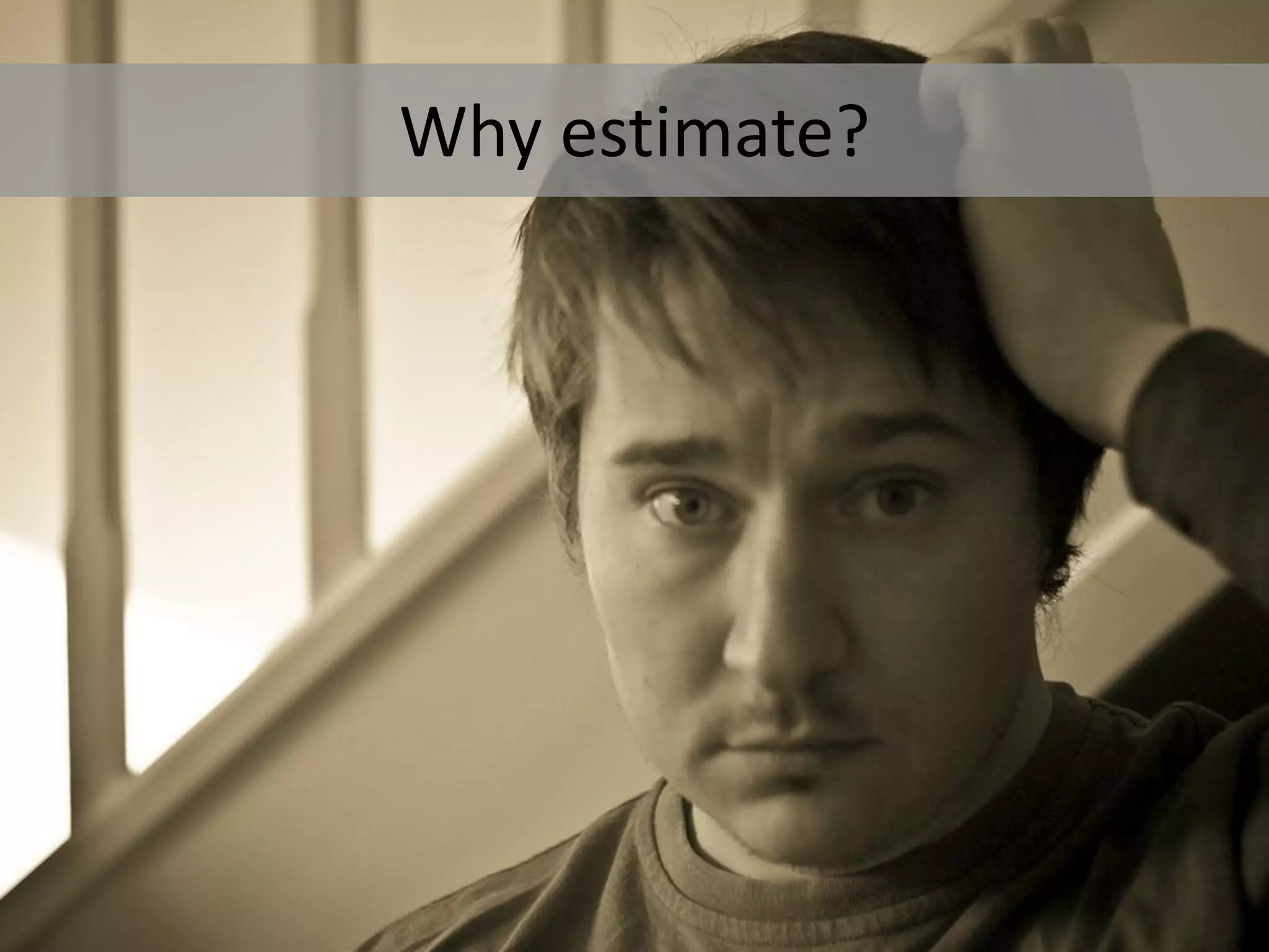 Why estimate?
 