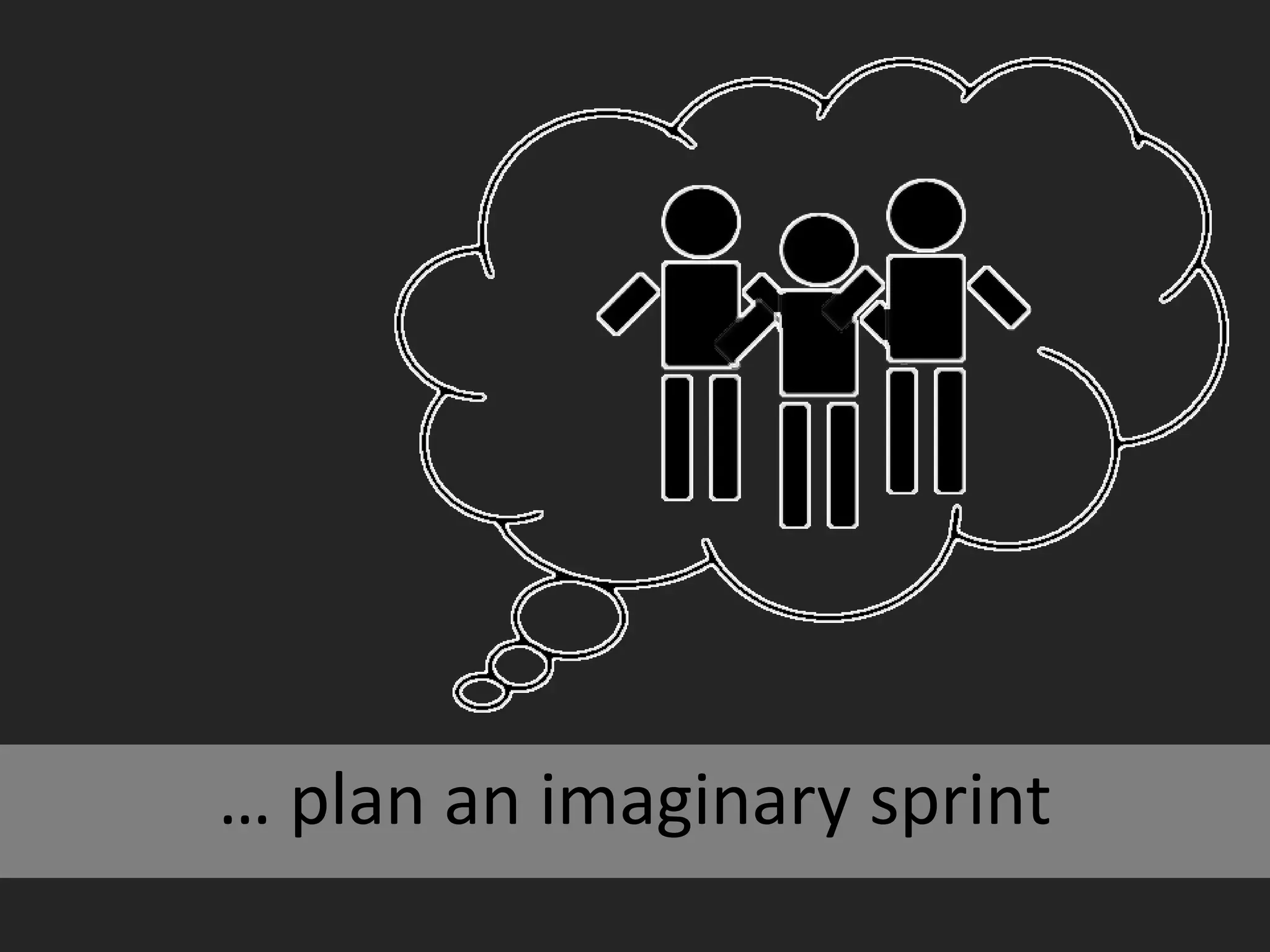 … plan an imaginary sprint
 