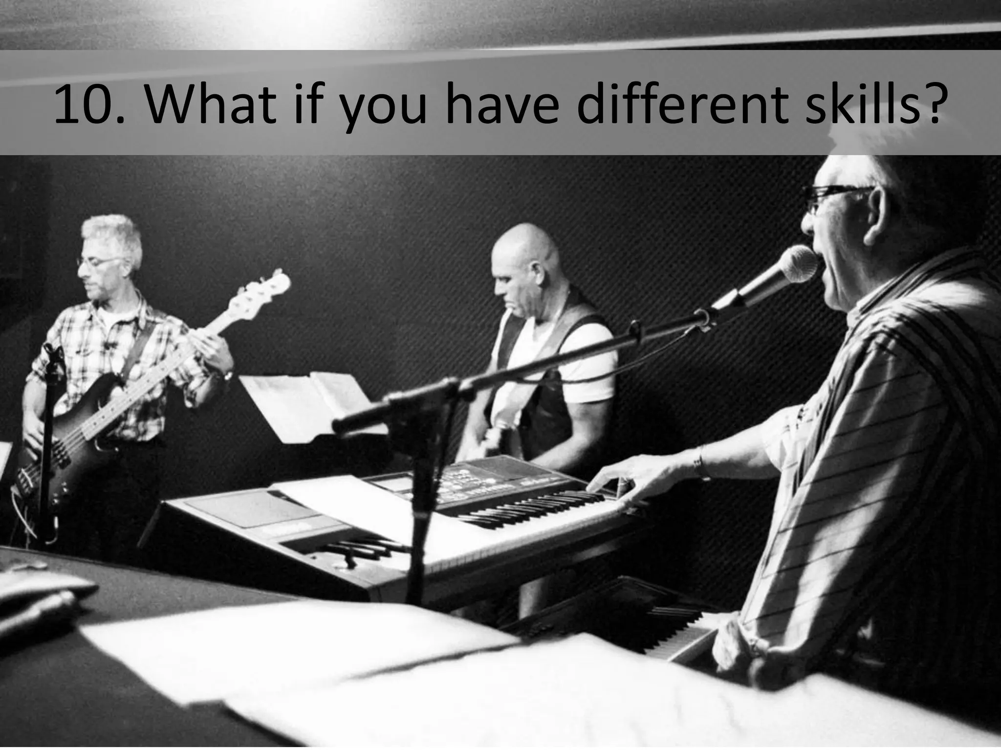 10. What if you have different skills?
 