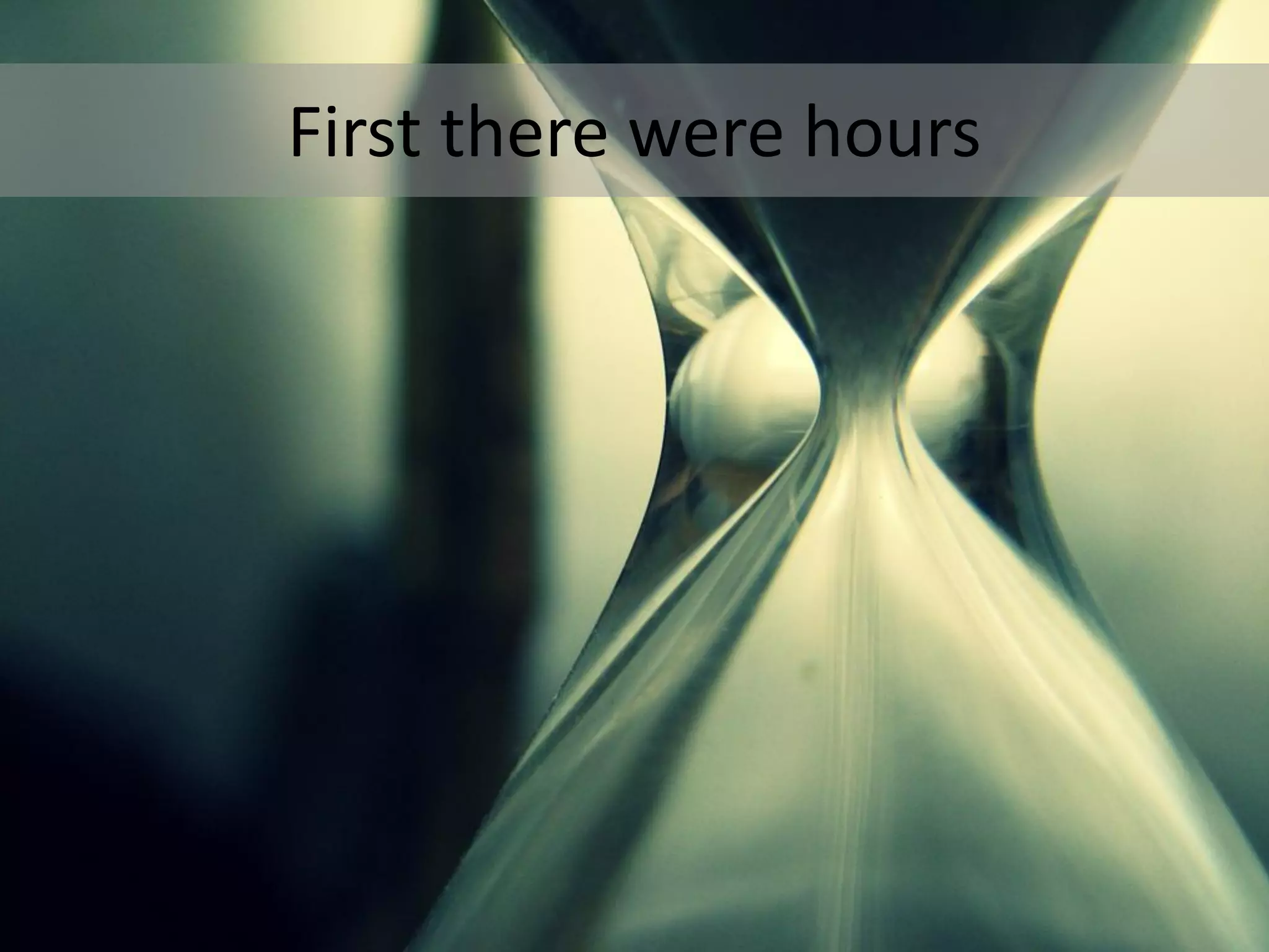 First there were hours
 