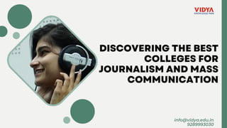 DISCOVERING THE BEST
COLLEGES FOR
JOURNALISM AND MASS
COMMUNICATION
info@vidya.edu.in
9289993030
 