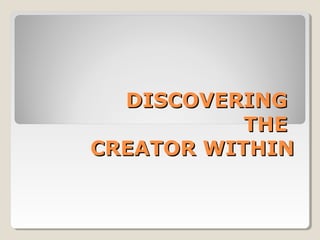 DISCOVERINGDISCOVERING
THETHE
CREATOR WITHINCREATOR WITHIN
 
