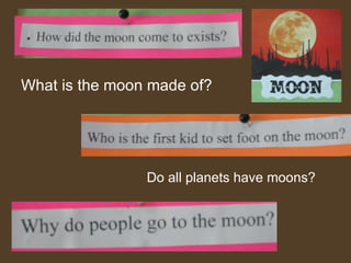 What is the moon made of? Do all planets have moons? 