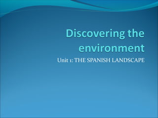 Unit 1: THE SPANISH LANDSCAPE
 