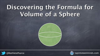 Discovering the Formula for 
Volume of a Sphere 
@MathletePearce tapintoteenminds.com 
 