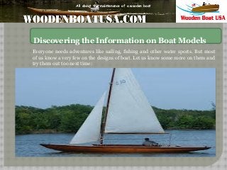 All about the maintenance of a wooden boat

Discovering the Information on Boat Models
Everyone needs adventures like sailing, fishing and other water sports. But most
of us know a very few on the designs of boat. Let us know some more on them and
try them out too next time:

 