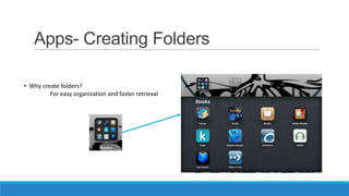 Apps- Creating Folders
• Why create folders?
For easy organization and faster retrieval

 