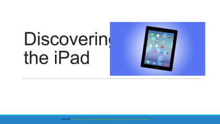 Discovering
the iPad

Image Credit:http://i.i.cbsi.com/cnwk.1d/i/tim2/2013/06/26/apple-wwdc-2013-keynote-ios7-hero-0418_610x488.jpg

 