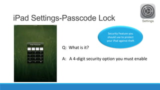 iPad Settings-Passcode Lock
Security Feature you
should use to protect
your iPad against theft

Q: What is it?
A: A 4-digi...