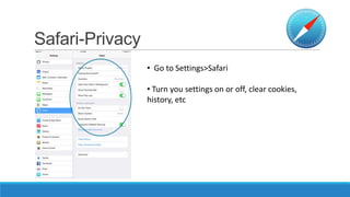 Safari-Privacy
• Go to Settings>Safari
• Turn you settings on or off, clear cookies,
history, etc

 