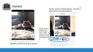 Camera
Tap the screen to display options. Use the
Share button to bring up options

Email up to 5
photos at a
time. Add
ph...