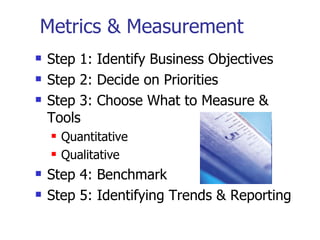 Metrics & Measurement <ul><li>Step 1: Identify Business Objectives </li></ul><ul><li>Step 2: Decide on Priorities  </li></...