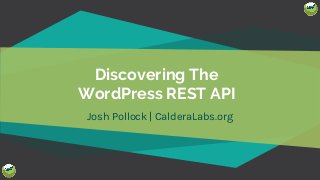 @Josh412
Discovering The
WordPress REST API
Josh Pollock | CalderaLabs.org
 