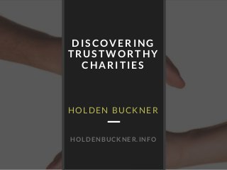 DISCOVERING
TRUSTWORTHY
CHARITIES
HOLDEN BUCKNER
HOLDENBUCKNER.INFO
 