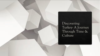 Discovering
Turkey- A Journey
Through Time &
Culture
 