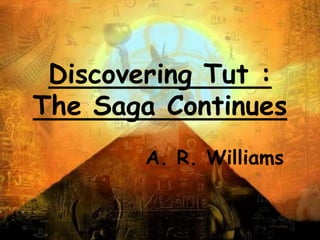 Discovering Tut :
The Saga Continues
A. R. Williams
 