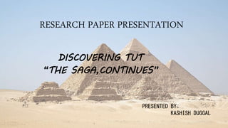 RESEARCH PAPER PRESENTATION
DISCOVERING TUT
“THE SAGA,CONTINUES”
PRESENTED BY;
KASHISH DUGGAL
 