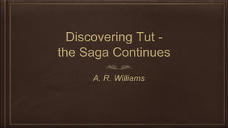Discovering Tut -
the Saga Continues
A. R. Williams
 