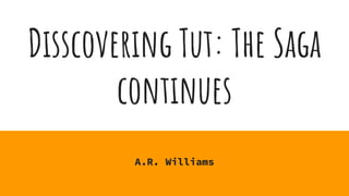 Disscovering Tut: The Saga
continues
A.R. Williams
 
