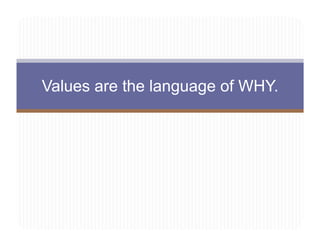 Values are the language of WHY.
 