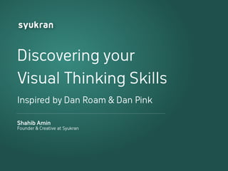 Discovering your
Visual Thinking Skills
Inspired by Dan Roam & Dan Pink

Shahib Amin
Founder & Creative at Syukran
 