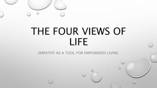 THE FOUR VIEWS OF
LIFE
EMPATHY AS A TOOL FOR EMPOWERED LIVING
 