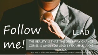 LEAD
THE REALITY IS THAT THE ONLY WAY CHANGE
COMES IS WHEN YOU LEAD BY EXAMPLE. ANNE
WOJCICKI
READ MORE AT: HTTPS://WWW.BRAINYQUOTE.COM/QUOTES/QUOTES/A/ANNEWOJCIC769728.HTML
 