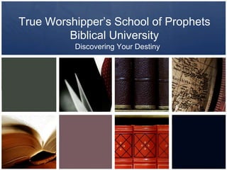 True Worshipper’s School of Prophets Biblical University Discovering Your Destiny 